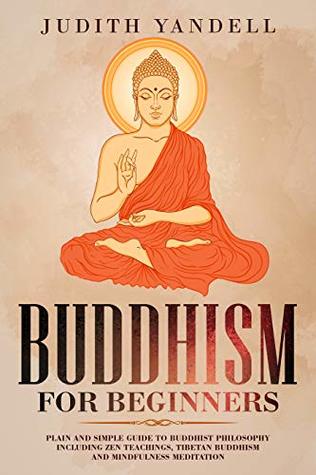 Read Buddhism for Beginners: Plain and Simple Guide to Buddhist Philosophy Including Zen Teachings, Tibetan Buddhism, and Mindfulness Meditation - Judith Yandell | ePub