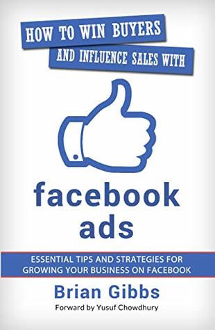 Read Online How To Win Buyers And Influence Sales With Facebook Ads: Essential Tips and Strategies for Growing Your Business on Facebook - Brian Gibbs | ePub