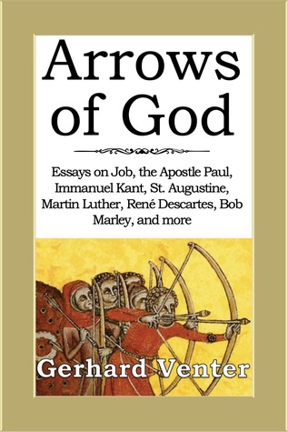 Full Download Arrows of God: Essays on Job, the Apostle Paul, Immanuel Kant, St. Augustine, Martin Luther, Ren� Descartes, Bob Marley, and more - Gerhard Venter file in PDF