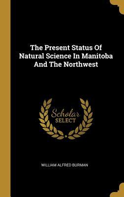 Download The Present Status Of Natural Science In Manitoba And The Northwest - William Alfred Burman | ePub