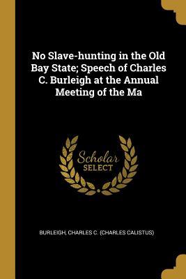 Read No Slave-hunting in the Old Bay State; Speech of Charles C. Burleigh at the Annual Meeting of the Ma - Burleigh Charles C (Charles Calistus) file in ePub