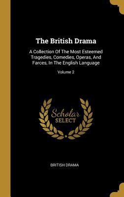 Read The British Drama: A Collection Of The Most Esteemed Tragedies, Comedies, Operas, And Farces, In The English Language; Volume 2 - British Drama | ePub
