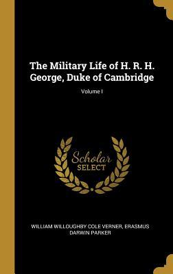 Download The Military Life of H. R. H. George, Duke of Cambridge; Volume I - Erasmus Darwin P Willoughby Cole Verner | ePub