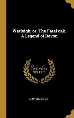 Read Online Warleigh; or, The Fatal oak. A Legend of Devon - Anna Eliza Bray | ePub