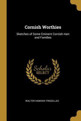 Full Download Cornish Worthies: Sketches of Some Eminent Cornish men and Families - Walter Hawken Tregellas | PDF