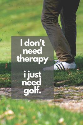 Read I don't need therapy - i just need golf.: Golf Notebook Diary Journal For Golf Fans, Players & Coaches - Unique Gift Idea - Over 120 Pages! - Golfgang Publications file in ePub