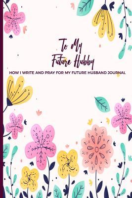 Read Online To My Future Hubby How I Write and Pray for my future Husband Journal: What and Why I write To Him Notebook For Single Women; Letters And Prayers Notepad; - Dazenmonk Designs file in PDF