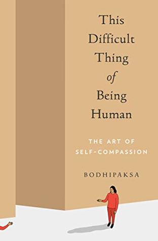 Read Online This Difficult Thing of Being Human: The Art of Self-Compassion - Bodhipaksa | PDF