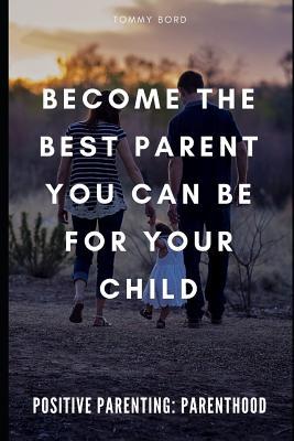 Read Online Positive Parenting: Parenthood: Become The Best Parent You Can Be For Your Child - Tommy Bord file in ePub