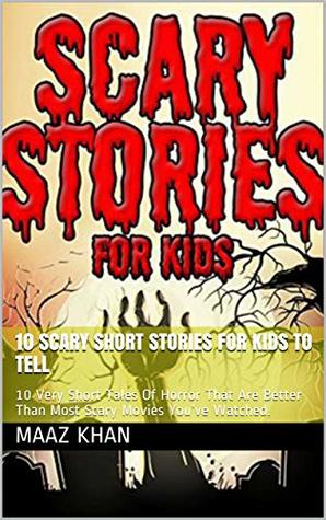 Read Online 10 Scary short Stories for Kids to Tell: 10 Very Short Tales Of Horror That Are Better Than Most Scary Movies You’ve Watched. - MAAZ KHAN | ePub