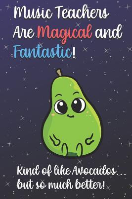Read Music Teachers Are Magical and Fantastic! Kind of Like Avocados, But So Much Better!: Funny Journal Diary Notebook. For Teacher Appreciation, Christmas, Graduation Gifts for Education Elementary High School and Middle School Teaching -  file in PDF