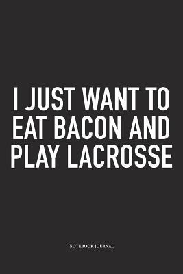 Read I Just Want To Eat Bacon And Play Lacrosse: A 6x9 Inch Matte Softcover Diary Notebook With 120 Blank Lined Pages And A Funny Field Sports Fanatic Cover Slogan - Getthread Lacrosse Journals | ePub