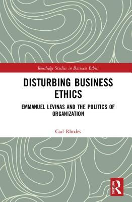 Full Download Disturbing Business Ethics: Emmanuel Levinas and the Politics of Organization - Carl Rhodes file in ePub