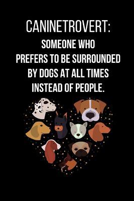 Read Online Caninetrovert: Someone Who Prefers To Be Surrounded By Dogs At All Times Instead Of People.: Notebook/Journal 120 Page (6x 9) - Evelyn Jess | PDF