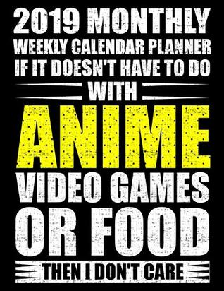 Read Online 2019 Monthly Weekly Calendar Planner If It Doesn't Have To Do With Anime Video Games or Food Then I Don't Care: Funny Anime Gamer Schedule Organizer (Retro Games 2019 Organizer Planners) - Adam and Marky file in ePub