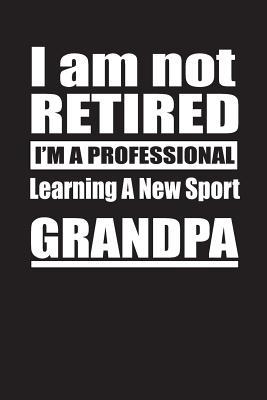 Full Download I Am Not Retired I'm A Professional Learning A New Sport Grandpa: Blank Lined Notebook Journal - Retyre Publishing file in PDF