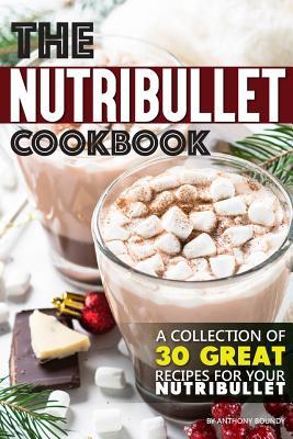 Full Download The Nutribullet Cookbook: A Collection of 30 Great Recipes for Your Nutribullet - Anthony Boundy | PDF