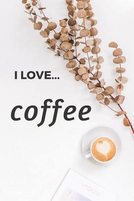 Full Download I Love Coffee: Lined Notebook / Journal. Ideal gift for the coffee addict !! - Donna a Cox | ePub
