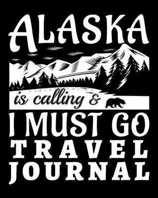 Read Online Alaska Is Calling And I Must Go Travel Journal: Vacation Planner and Travel Information (Adventurers Traveling Tracker Activity Planners) - Ariadne Oliver file in ePub