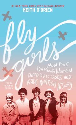 Read Online Fly Girls Young Readers' Edition: How Five Daring Women Defied All Odds and Made Aviation History - Keith O'Brien | PDF
