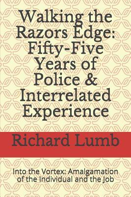 Read Online Walking the Razors Edge: Fifty-Five Years of Police & Interrelated Experience: Into the Vortex: Amalgamation of the Individual and the Job - Richard C Lumb file in PDF