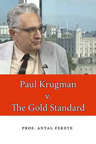 Read Online Paul Krugman v. The Gold Standard: The Dismal Science of the Quantity Theory of Money - Antal Fekete file in ePub