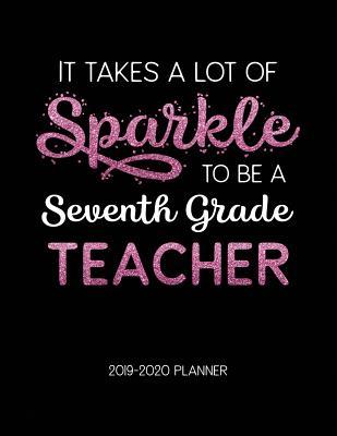 Full Download It Takes A Lot of Sparkle to Be A Seventh Grade Teacher 2019-2020 Planner: Dated Lesson Plans with Calendar & Vertical Days - Tara Petticrew file in PDF