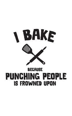 Read Online I Bake Because Punching People Is Frowned Upon: Baking Notebook - Doodle Diary Book I Bake Because Punching People Is Frowned Upon! For Baker And Bakeaholic Who Love Ands Needs To Bakes So She Don't Punch People In The Throat - I Bake I Bake file in ePub