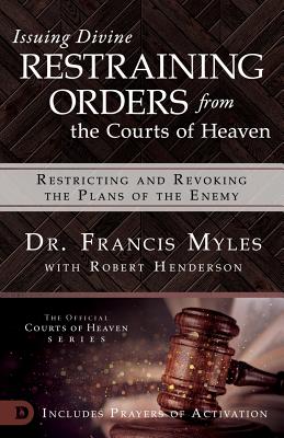 Read Issuing Divine Restraining Orders from the Courts of Heaven: Restricting and Revoking the Plans of the Enemy - Francis Myles | ePub