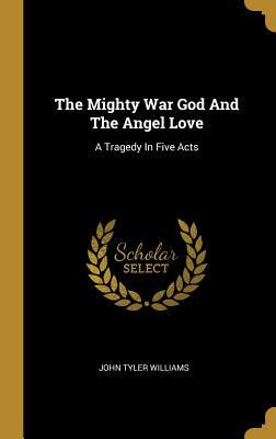 Full Download The Mighty War God and the Angel Love: A Tragedy in Five Acts - John Tyler Williams file in PDF