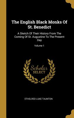 Full Download The English Black Monks Of St. Benedict: A Sketch Of Their History From The Coming Of St. Augustine To The Present Day; Volume 1 - Ethelred Luke Taunton file in ePub
