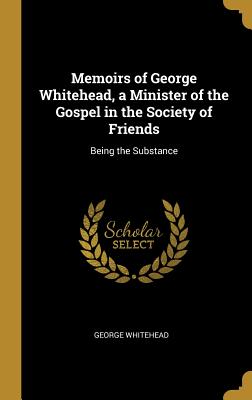 Download Memoirs of George Whitehead, a Minister of the Gospel in the Society of Friends: Being the Substance - George Whitehead | PDF
