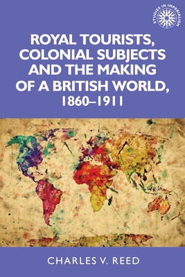 Read Royal Tourists, Colonial Subjects and the Making of a British World, 1860-1911 - Charles V. Reed file in PDF