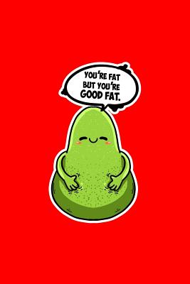 Download Youre Fat But Youre Good Fat: Lined Journal - Youre Fat But Good Avocado Affirmation Funny Fruit Puns Gift - Red Ruled Diary, Prayer, Gratitude, Writing, Travel, Notebook For Men Women - 6x9 120 pages - Ivory Paper - Boredkoalas Puns | PDF