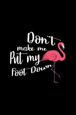 Full Download Don't Make Me Put My Foot Down Flamingo: Lined Journal - Don't Make Me Put My Foot Down Flamingo Black Quote Gift - Black Ruled Diary, Prayer, Gratitude, Writing, Travel, Notebook For Men Women - 6x9 120 pages - Ivory Paper - Gcjournals Funny Quotes Journals file in ePub