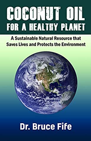 Read Online Coconut Oil for A Healthy Planet: A Sustainable Natural Resource that Saves Lives and Protects the Environment - Dr. Bruce Fife file in ePub