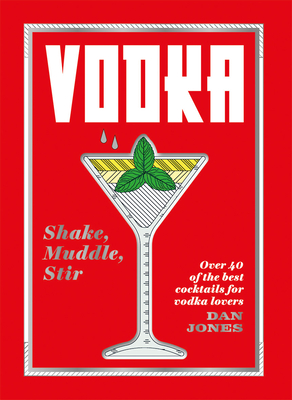 Read Online Vodka: Shake, Muddle, Stir: Over 40 of the Best Cocktails for Serious Vodka Lovers - Dan Jones | ePub
