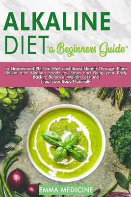 Read Alkaline Diet: a Beginners Guide to Understand PH, Eat Well and Boost Health Through Plant Based and Alkaline Foods for Bring your Body Back to Balance, Weight Loss and Heal your Body Naturally - Emma Medicine | ePub