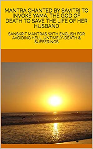 Read Online MANTRA CHANTED BY SAVITRI TO INVOKE YAMA, THE GOD OF DEATH TO SAVE THE LIFE OF HER HUSBAND: SANSKRIT MANTRAS WITH ENGLISH FOR AVOIDING HELL, UNTIMELY-DEATH & SUFFERINGS - Pandit Bharadwaj file in ePub