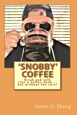 Full Download 'Snobby' Coffee: Drink and Talk like a 'Coffee Snob' But Without the Cost! Answers to some of the most frequent questions about Coffee! - James D Skaug | PDF