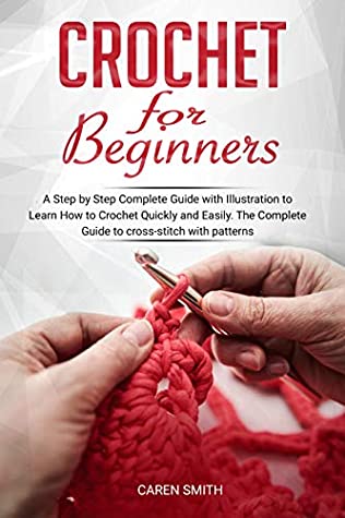 Full Download Crochet For Beginners: A Step by Step Complete Guide with Illustration to Learn How to Crochet Quickly and Easily. The Complete Guide to cross-stitch with patterns. - Caren Smith file in PDF