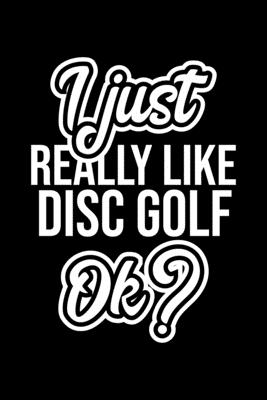 Read Online I Just Really Like Disc Golf Ok?: Christmas Gift for Disc Golf lover Funny Disc Golf Journal Nice 2019 Christmas Present for Disc Golf 6x9inch 120 pages - Disc Golf Lover Funny Journals | PDF