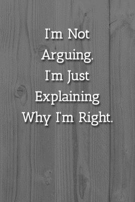 Read I'm Not Arguing.I'm Just Explaining Why I'm Right. Notebook: Lined Journal, 120 Pages, 6 x 9, Office Gag Gift Journal, White Fence Matte Finish -  | ePub