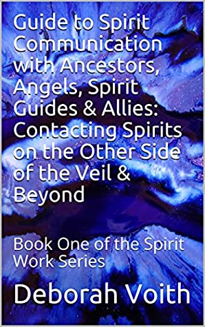 Full Download Guide to Spirit Communication with Ancestors, Angels, Spirit Guides & Allies: Contacting Spirits on the Other Side of the Veil & Beyond: Book One of the Spirit Work Series - Deborah Voith file in ePub