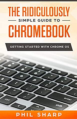 Read The Ridiculously Simple Guide to Chromebook: Getting Started With Chrome OS - Phil Sharp file in PDF