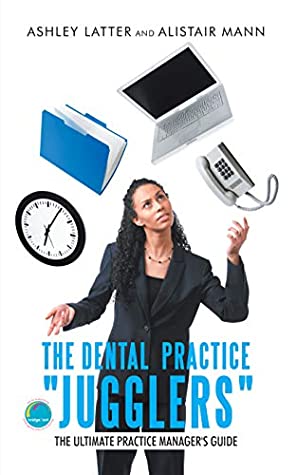 Read Online The Dental Practice Jugglers: The Ultimate Practice Manager's Guide - Ashley Latter | PDF
