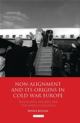 Full Download Non-Alignment and Its Origins in Cold War Europe: Yugoslavia, Finland and the Soviet Challenge - Rinna Kullaa | ePub