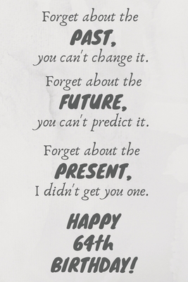 Read Forget about the past, you can't change it. Forget about the future, you can't predict it. Forget about the present, I didn't get you one. Happy 64th Birthday!: Funny 64th Birthday Card Quote Journal / Notebook / Diary / Greetings / Appreciation Gift (6 x - Premier Publishing | ePub