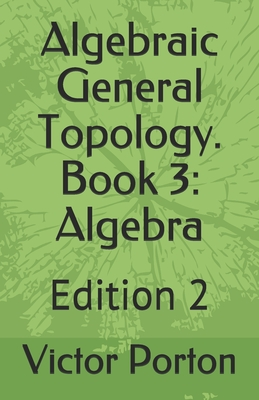 Download Algebraic General Topology. Book 3: Algebra: Edition 2 - Victor Lvovich Porton | ePub