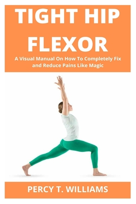 Read Tight Hip Flexor: A Visual Manual On How To Completely Fix and Reduce Pains Like Magic - Percy T Williams file in PDF